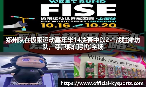 郑州队在极限运动嘉年华14决赛中以2-1战胜潍坊队，夺冠瞬间引爆全场