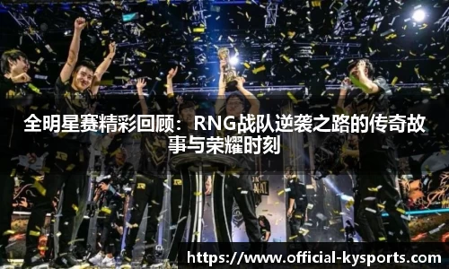 全明星赛精彩回顾：RNG战队逆袭之路的传奇故事与荣耀时刻