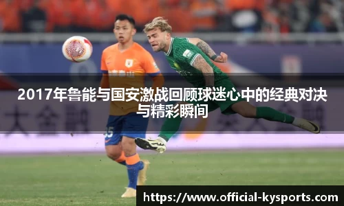 2017年鲁能与国安激战回顾球迷心中的经典对决与精彩瞬间