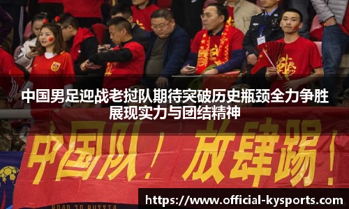 中国男足迎战老挝队期待突破历史瓶颈全力争胜展现实力与团结精神