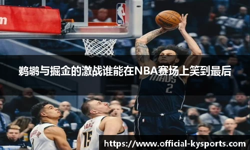 鹈鹕与掘金的激战谁能在NBA赛场上笑到最后